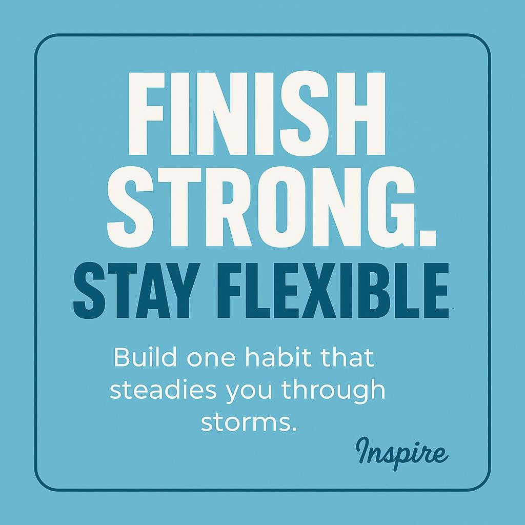 Typography poster reading Finish Strong. Stay Flexible. with supporting line Build one habit that steadies you through storms, on a teal background, modern framed layout for emotional resilience and personal growth