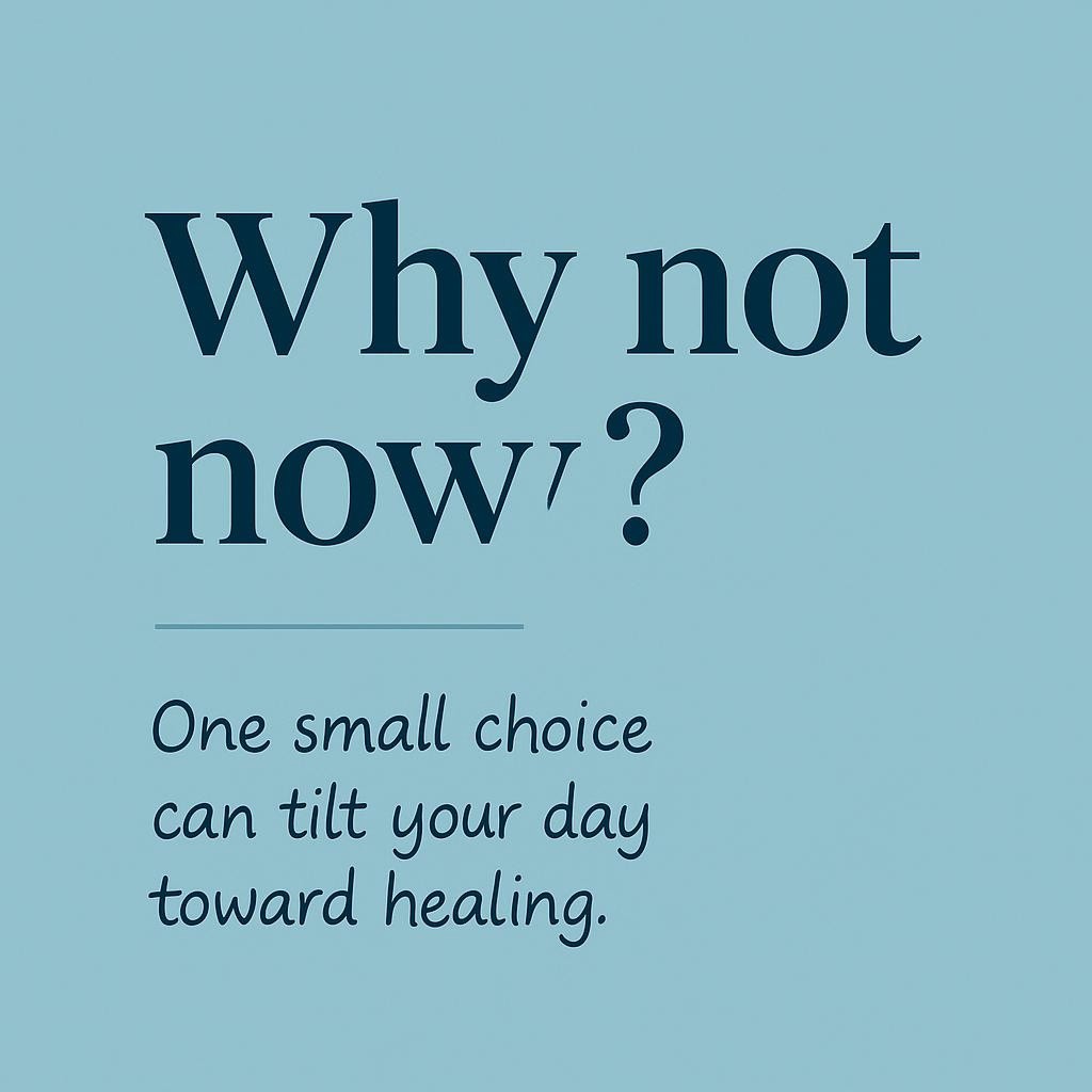 Minimalist teal typographic image with the words Why not now? and One small choice can tilt your day toward healing, conveying a hopeful shift toward acceptance and resilience from Cancer Ramblings by Sandy Duarte.