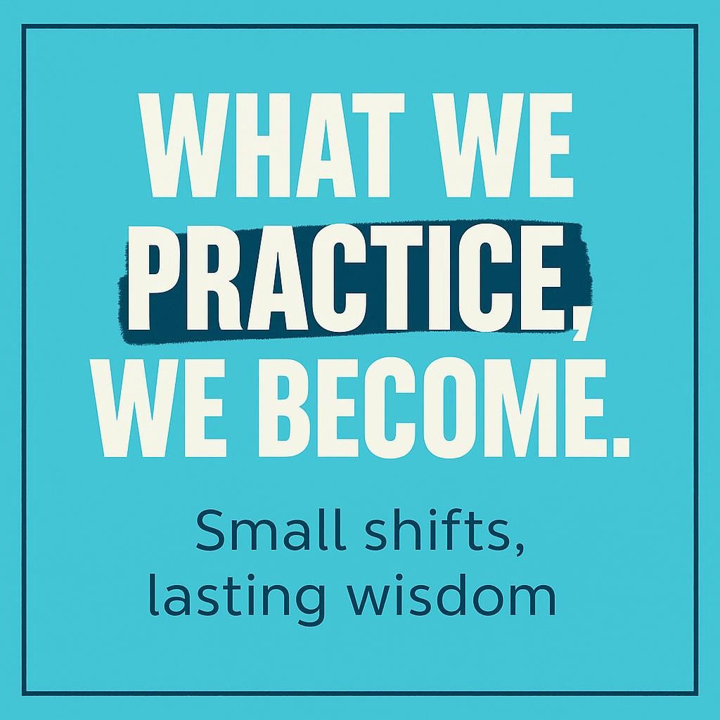Typography image with the words What We Practice, We Become highlighted on PRACTICE and BECOME, plus the subline Small shifts, lasting wisdom, set on a teal background with a thin navy border.